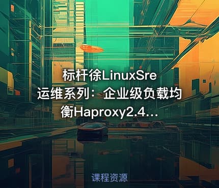 标杆徐LinuxSre运维系列：企业级负载均衡Haproxy2.4版本入门与实践（8讲）