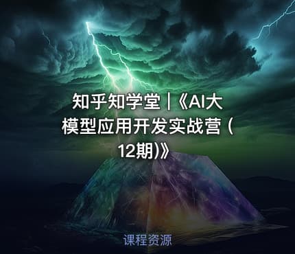 知乎知学堂 |《AI大模型应用开发实战营 (12期)》
