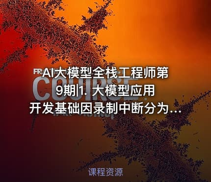 AI大模型全栈工程师第9期|1. 大模型应用开发基础因录制中断分为2个-1