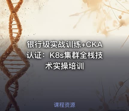 银行级实战训练+CKA认证：K8s集群全栈技术实操培训