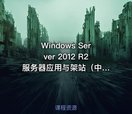 Windows Server 2012 R2 服务器应用与架站（中级全套）视频课程