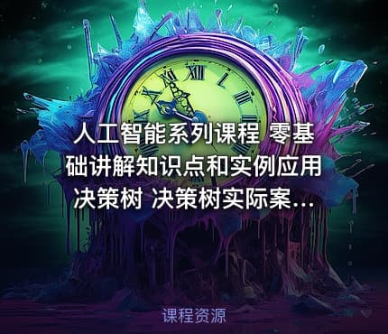 人工智能系列课程 零基础讲解知识点和实例应用 决策树 决策树实际案例的应用