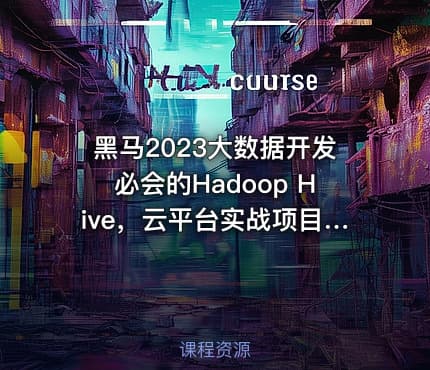 黑马2023大数据开发必会的Hadoop Hive，云平台实战项目全套一网打尽