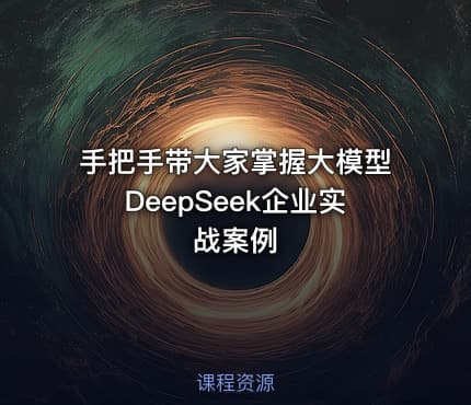 手把手带大家掌握大模型DeepSeek企业实战案例