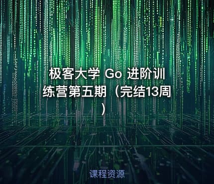 极客大学 Go 进阶训练营第五期（完结13周）