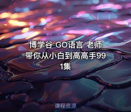 博学谷 GO语言 老师带你从小白到高高手991集