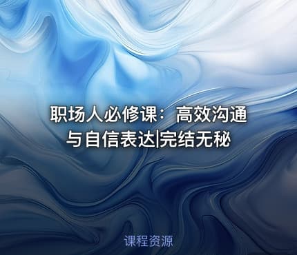 职场人必修课：高效沟通与自信表达|完结无秘