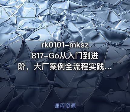 mksz817-Go从入门到进阶，大厂案例全流程实践[完结]
