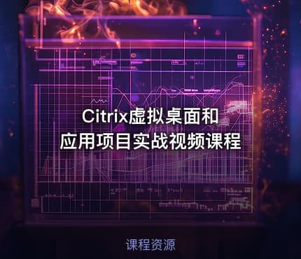 Citrix虚拟桌面和应用项目实战视频课程