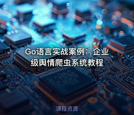 Go语言实战案例：企业级舆情爬虫系统教程