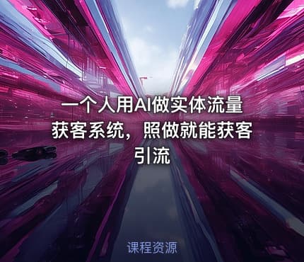 一个人用AI做实体流量获客系统，照做就能获客引流