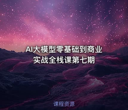 AI大模型零基础到商业实战全栈课第七期