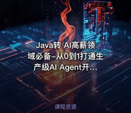 Java转 AI高薪领域必备-从0到1打通生产级AI Agent开发
