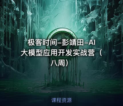 极客时间-彭靖田-AI大模型应用开发实战营（八周）