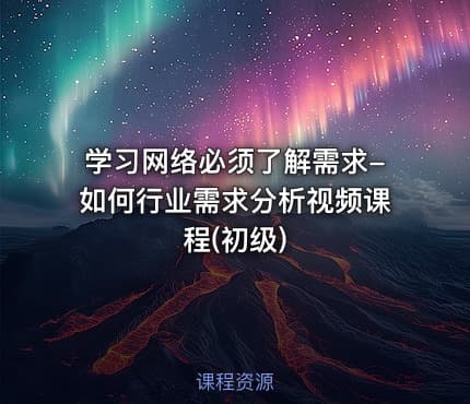 学习网络必须了解需求-如何行业需求分析视频课程(初级)