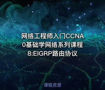 网络工程师入门CCNA 0基础学网络系列课程8:EIGRP路由协议
