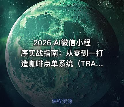 2026 AI微信小程序实战指南：从零到一打造咖啡点单系统（TRAE）