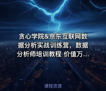 贪心学院&京东互联网数据分析实战训练营，数据分析师培训教程 价值万元