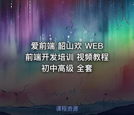 爱前端 韶山欢 WEB前端开发培训 视频教程 初中高级 全套