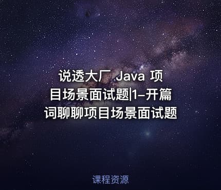 说透大厂 Java 项目场景面试题|1-开篇词聊聊项目场景面试题
