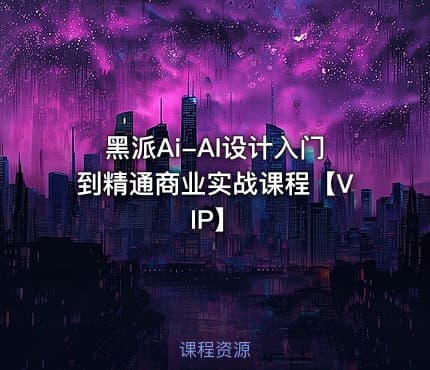 黑派Ai-AI设计入门到精通商业实战课程【VIP】