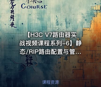 【H3C V7路由器实战视频课程系列-6】静态/RIP路由配置与管理视频课程