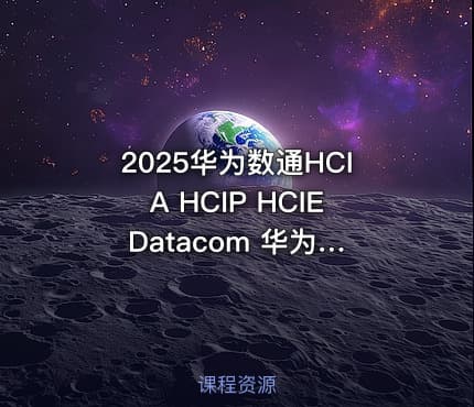 2025华为数通HCIA HCIP HCIE Datacom 华为路由交换技术视频课程+题库