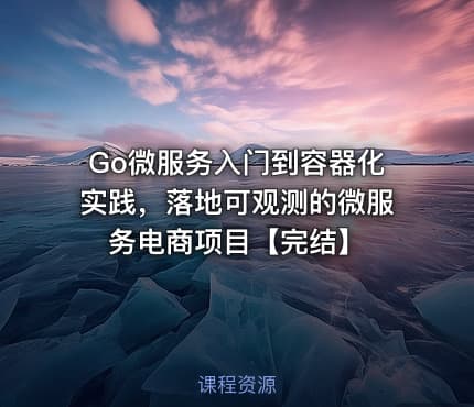 Go微服务入门到容器化实践，落地可观测的微服务电商项目【完结】