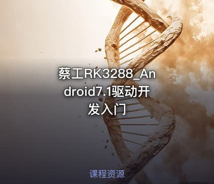 蔡工RK3288_Android7.1驱动开发入门
