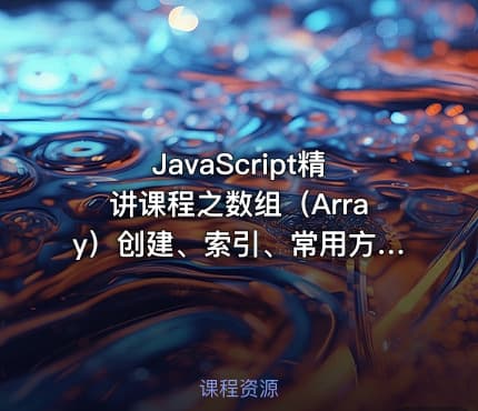 JavaScript精讲课程之数组（Array）创建、索引、常用方法视频课程