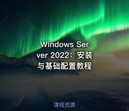 Windows Server 2022：安装与基础配置教程