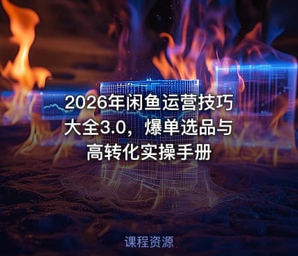 2026年闲鱼运营技巧大全3.0，爆单选品与高转化实操手册