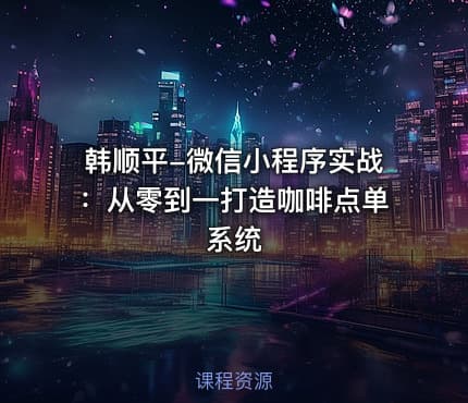 韩顺平-微信小程序实战：从零到一打造咖啡点单系统