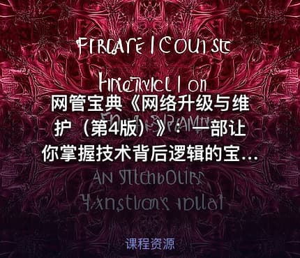 网管宝典《网络升级与维护（第4版）》：一部让你掌握技术背后逻辑的宝典