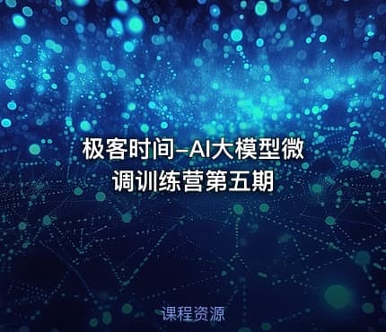 极客时间-AI大模型微调训练营第五期
