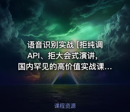 语音识别实战 [拒纯调API、拒大会式演讲，国内罕见的高价值实战课]