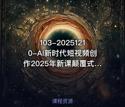 103-20251210-AI新时代短视频创作2025年新课颠覆式的创新人人都是天才策划更多资源