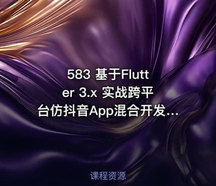 583 基于Flutter 3.x 实战跨平台仿抖音App混合开发 更新中