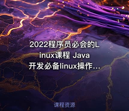2022程序员必会的Linux课程 Java开发必备linux操作系统安装到企业级项目部署上线实战