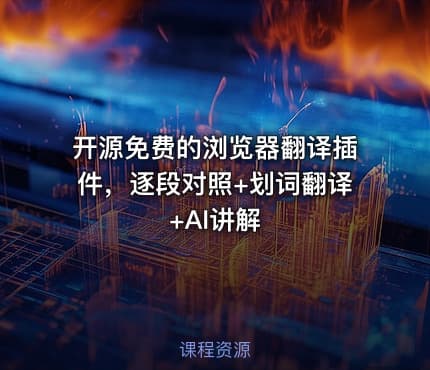 开源免费的浏览器翻译插件，逐段对照+划词翻译+AI讲解