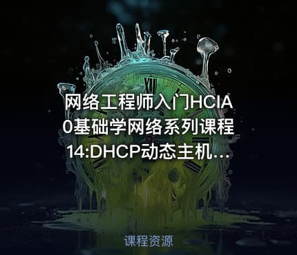 网络工程师入门HCIA 0基础学网络系列课程14:DHCP动态主机配置协议【新任帮主】