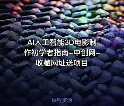 AI人工智能3D电影制作初学者指南-中创网-收藏网址送项目