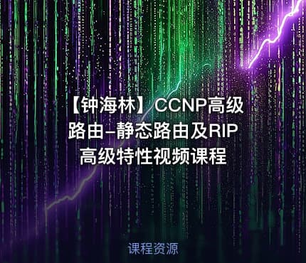 【钟海林】CCNP高级路由-静态路由及RIP高级特性视频课程
