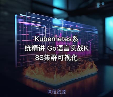 Kubernetes系统精讲 Go语言实战K8S集群可视化