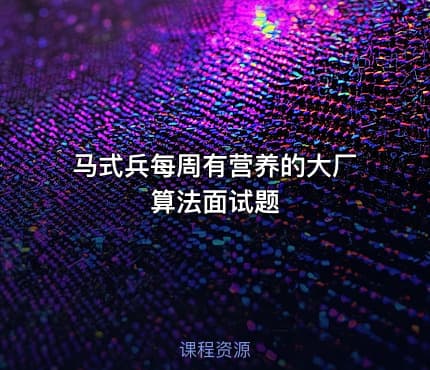 马式兵每周有营养的大厂算法面试题