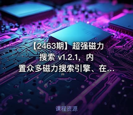 【2463期】超强磁力搜索 v1.2.1，内置众多磁力搜索引擎、在线搜索网站，不限制关键词，海量资源完整收录，实时更新，支持APP版本在线更新，可长期使用