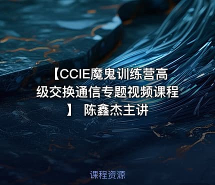 【CCIE魔鬼训练营高级交换通信专题视频课程】 陈鑫杰主讲
