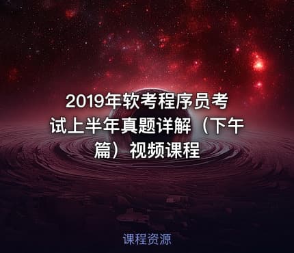 2019年软考程序员考试上半年真题详解（下午篇）视频课程