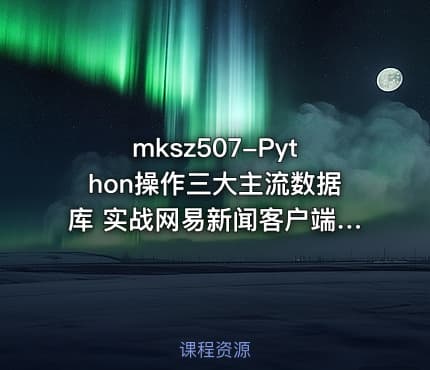 mksz507-Python操作三大主流数据库 实战网易新闻客户端[完结]