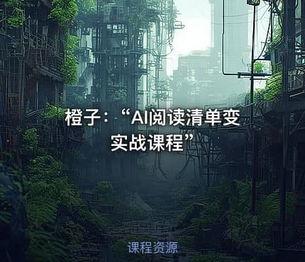 橙子：“AI阅读清单变实战课程”
